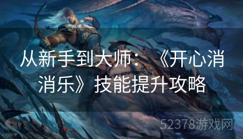 从新手到大师：《开心消消乐》技能提升攻略