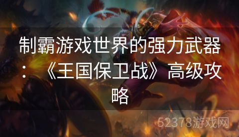 制霸游戏世界的强力武器：《王国保卫战》高级攻略