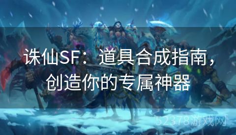 诛仙SF：道具合成指南，创造你的专属神器