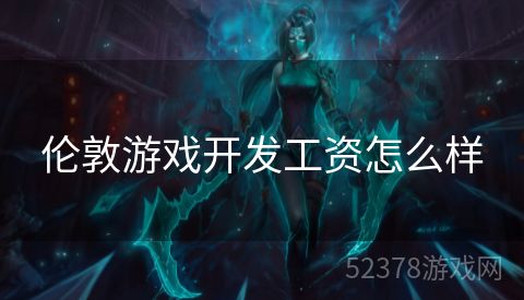 伦敦游戏开发工资怎么样