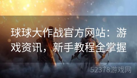 球球大作战官方网站：游戏资讯，新手教程全掌握