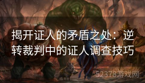 揭开证人的矛盾之处：逆转裁判中的证人调查技巧