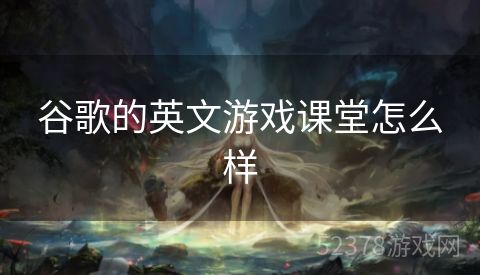 谷歌的英文游戏课堂怎么样