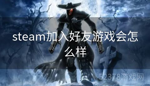 steam加入好友游戏会怎么样