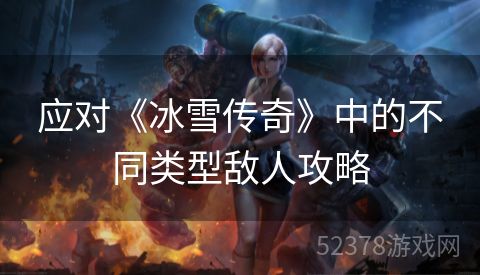 应对《冰雪传奇》中的不同类型敌人攻略