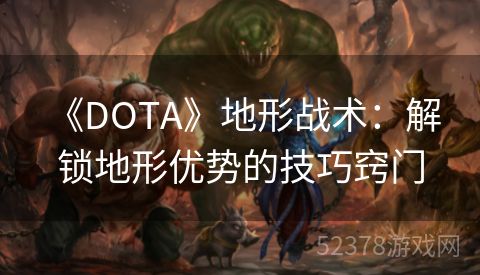  《DOTA》地形战术：解锁地形优势的技巧窍门