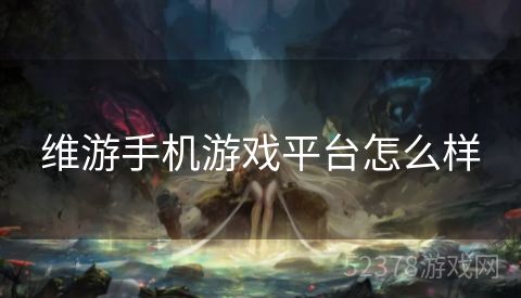 维游手机游戏平台怎么样