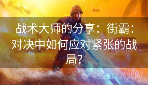 战术大师的分享：街霸：对决中如何应对紧张的战局？