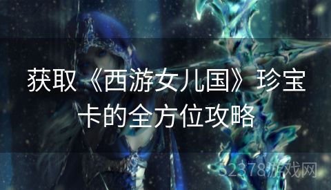 获取《西游女儿国》珍宝卡的全方位攻略