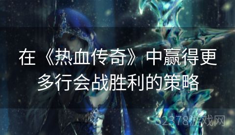 在《热血传奇》中赢得更多行会战胜利的策略