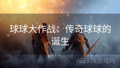 球球大作战：传奇球球的诞生