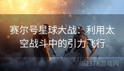 赛尔号星球大战：利用太空战斗中的引力飞行