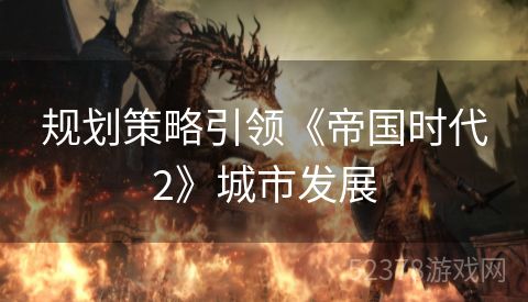规划策略引领《帝国时代2》城市发展