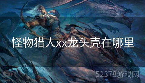 怪物猎人xx龙头壳在哪里