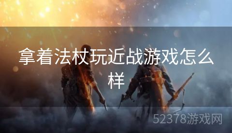 拿着法杖玩近战游戏怎么样