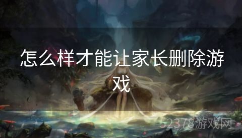 怎么样才能让家长删除游戏