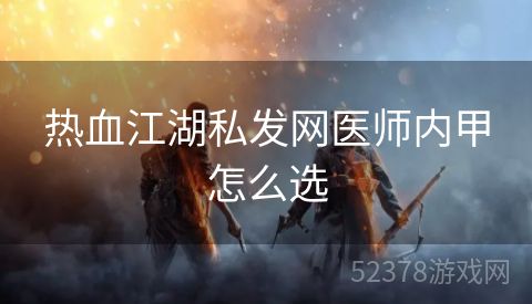 热血江湖私发网医师内甲怎么选