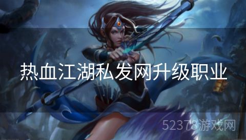 热血江湖私发网升级职业