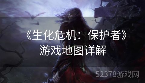  《生化危机：保护者》游戏地图详解