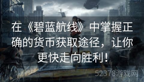 在《碧蓝航线》中掌握正确的货币获取途径，让你更快走向胜利！