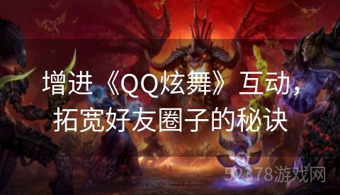 增进《QQ炫舞》互动，拓宽好友圈子的秘诀