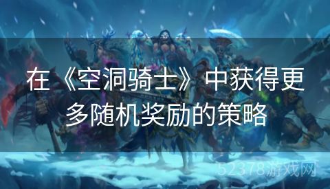 在《空洞骑士》中获得更多随机奖励的策略