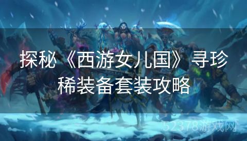 探秘《西游女儿国》寻珍稀装备套装攻略