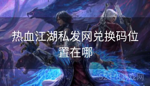 热血江湖私发网兑换码位置在哪