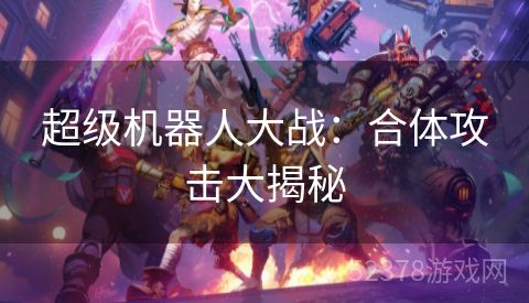 超级机器人大战：合体攻击大揭秘