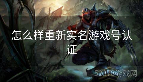 怎么样重新实名游戏号认证