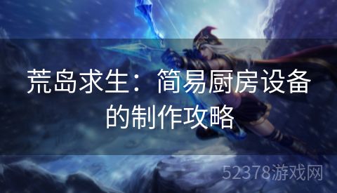 荒岛求生：简易厨房设备的制作攻略