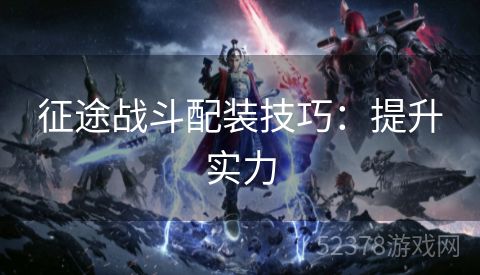 征途战斗配装技巧：提升实力
