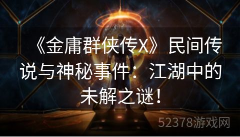 《金庸群侠传X》民间传说与神秘事件：江湖中的未解之谜！