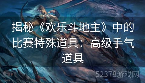 揭秘《欢乐斗地主》中的比赛特殊道具：高级手气道具