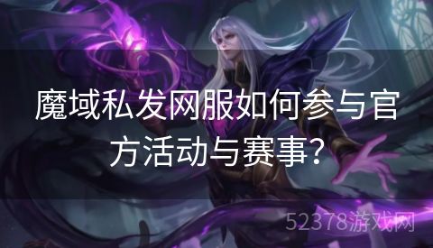 魔域私发网服如何参与官方活动与赛事？