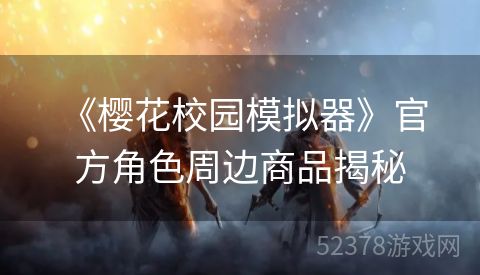  《樱花校园模拟器》官方角色周边商品揭秘