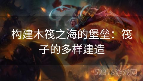 构建木筏之海的堡垒：筏子的多样建造