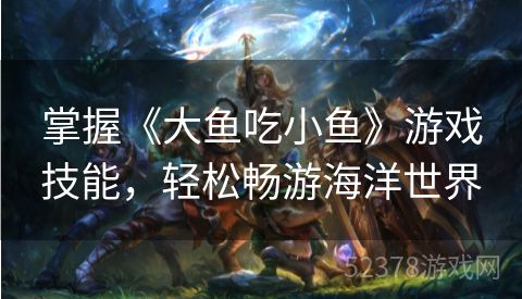 掌握《大鱼吃小鱼》游戏技能，轻松畅游海洋世界