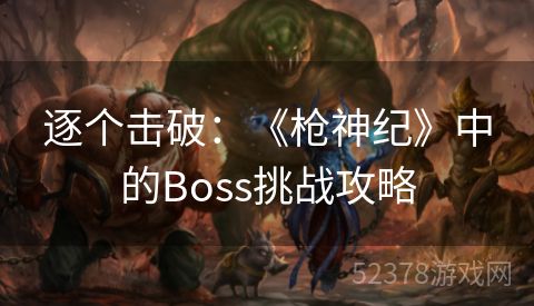 逐个击破：《枪神纪》中的Boss挑战攻略