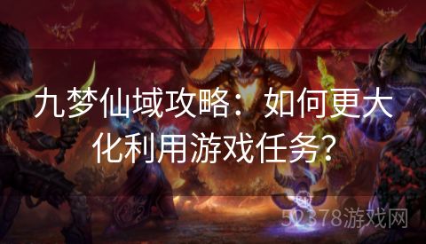 九梦仙域攻略：如何更大化利用游戏任务？