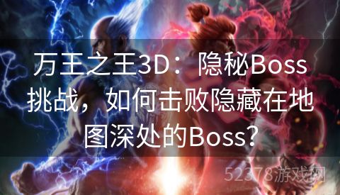 万王之王3D：隐秘Boss挑战，如何击败隐藏在地图深处的Boss？