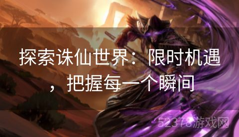 探索诛仙世界：限时机遇，把握每一个瞬间