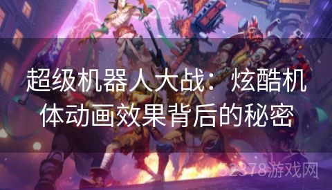 超级机器人大战：炫酷机体动画效果背后的秘密