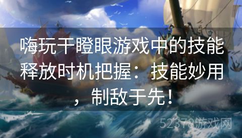 嗨玩干瞪眼游戏中的技能释放时机把握：技能妙用，制敌于先！