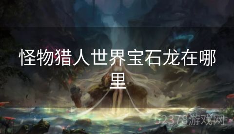 怪物猎人世界宝石龙在哪里