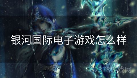 银河国际电子游戏怎么样