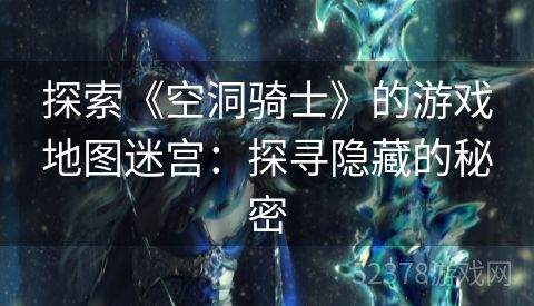 探索《空洞骑士》的游戏地图迷宫：探寻隐藏的秘密