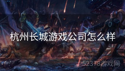 杭州长城游戏公司怎么样