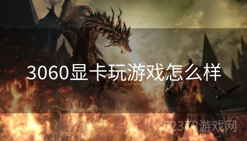 3060显卡玩游戏怎么样