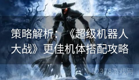 策略解析：《超级机器人大战》更佳机体搭配攻略